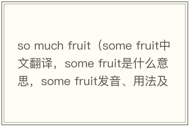 so much fruit（some fruit中文翻譯，some fruit是什么意思，some fruit發(fā)音、用法及例句）