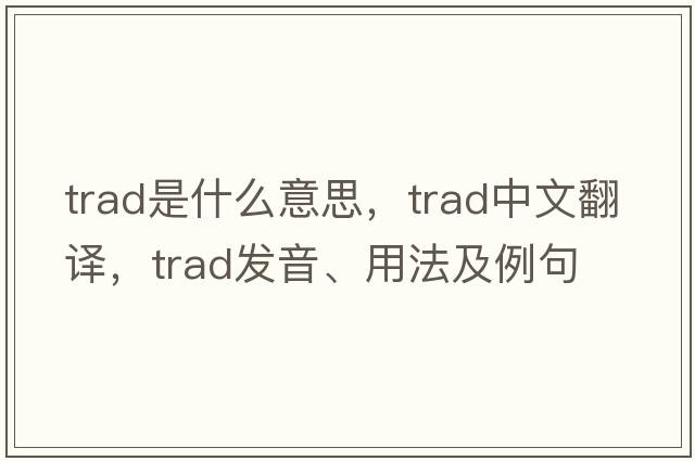 trad是什么意思，trad中文翻譯，trad發(fā)音、用法及例句