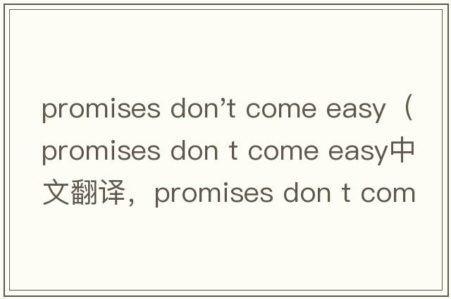 promises don't come easy（promises don t come easy中文翻譯，promises don t come easy是什么意思，promises do