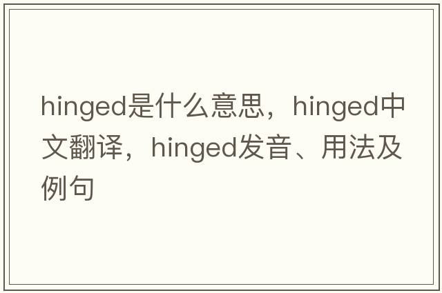 hinged是什么意思，hinged中文翻譯，hinged發(fā)音、用法及例句