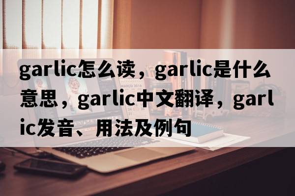 garlic怎么讀，garlic是什么意思，garlic中文翻譯，garlic發(fā)音、用法及例句