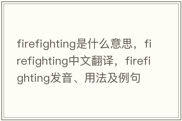 firefighting是什么意思，firefighting中文翻譯，firefighting發(fā)音、用法及例句