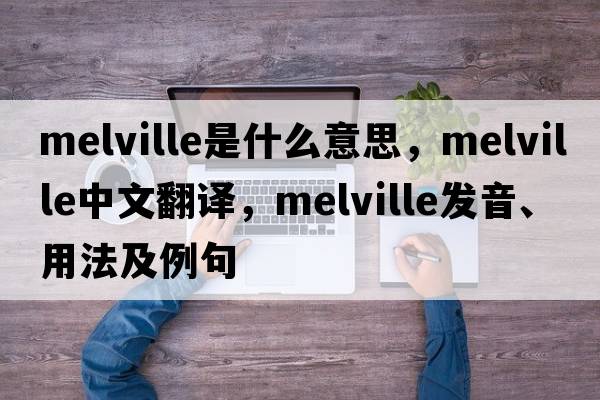 melville是什么意思，melville中文翻譯，melville發(fā)音、用法及例句