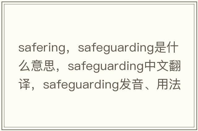 safering，safeguarding是什么意思，safeguarding中文翻譯，safeguarding發(fā)音、用法及例句