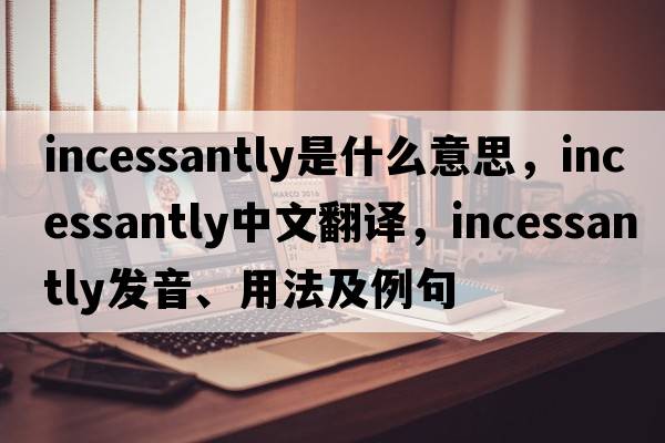 incessantly是什么意思，incessantly中文翻譯，incessantly發(fā)音、用法及例句