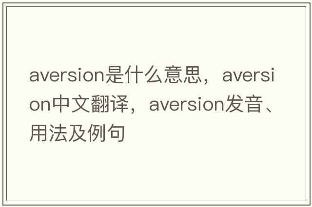 aversion是什么意思，aversion中文翻譯，aversion發(fā)音、用法及例句