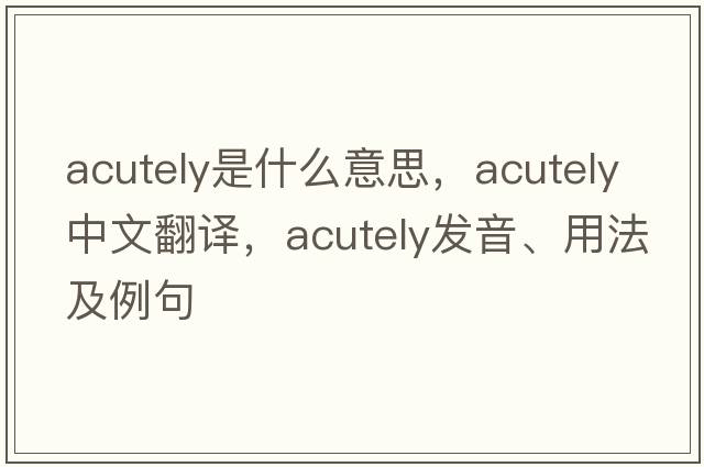 acutely是什么意思，acutely中文翻譯，acutely發(fā)音、用法及例句