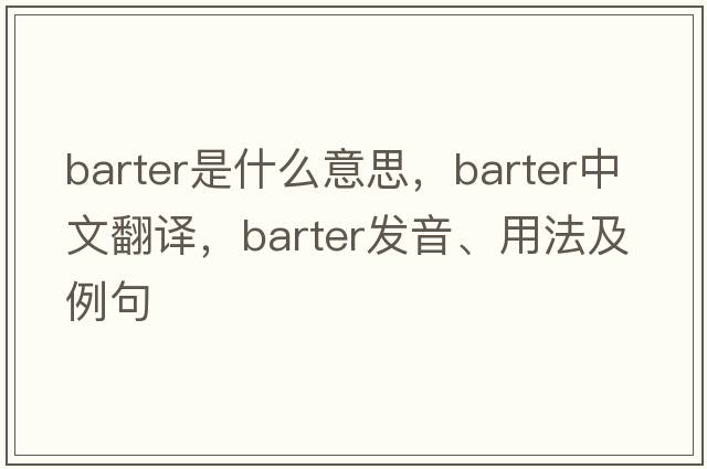 barter是什么意思，barter中文翻譯，barter發(fā)音、用法及例句