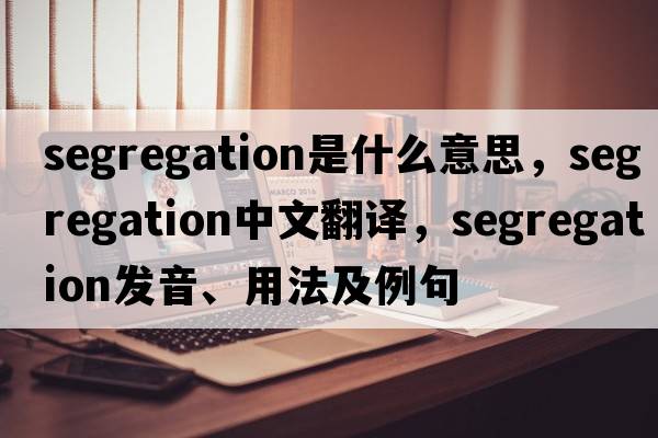 segregation是什么意思，segregation中文翻譯，segregation發(fā)音、用法及例句
