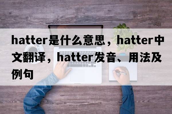 hatter是什么意思，hatter中文翻譯，hatter發(fā)音、用法及例句