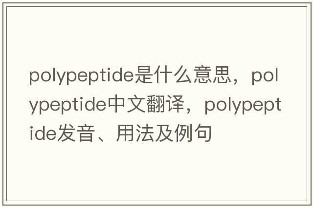 polypeptide是什么意思，polypeptide中文翻譯，polypeptide發(fā)音、用法及例句