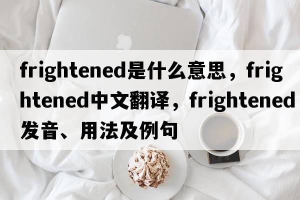 frightened是什么意思，frightened中文翻譯，frightened發(fā)音、用法及例句