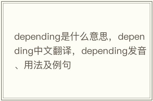 depending是什么意思，depending中文翻譯，depending發(fā)音、用法及例句