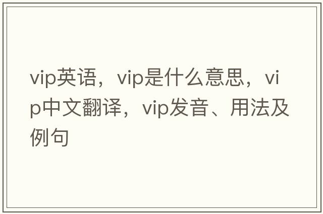 vip英語，VIP是什么意思，VIP中文翻譯，VIP發(fā)音、用法及例句