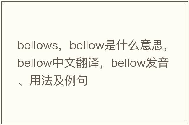 bellows，bellow是什么意思，bellow中文翻譯，bellow發(fā)音、用法及例句