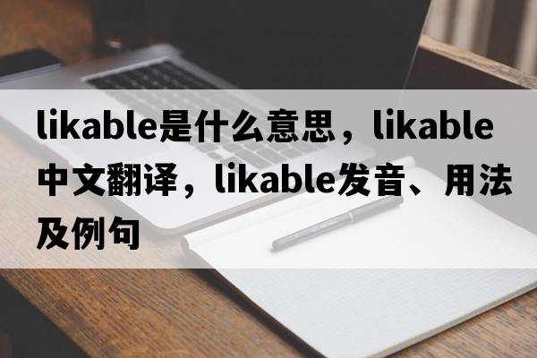 likable是什么意思，likable中文翻譯，likable發(fā)音、用法及例句