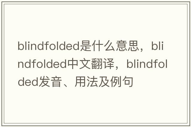 blindfolded是什么意思，blindfolded中文翻譯，blindfolded發(fā)音、用法及例句