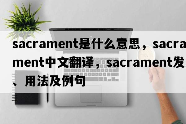 sacrament是什么意思，sacrament中文翻譯，sacrament發(fā)音、用法及例句