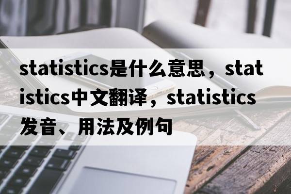 statistics是什么意思，statistics中文翻譯，statistics發(fā)音、用法及例句