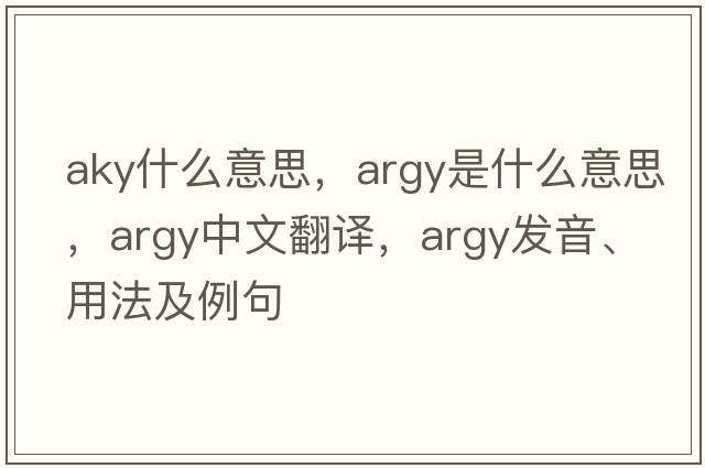 aky什么意思，argy是什么意思，argy中文翻譯，argy發(fā)音、用法及例句