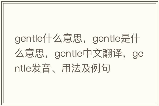 gentle什么意思，gentle是什么意思，gentle中文翻譯，gentle發(fā)音、用法及例句