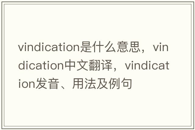 vindication是什么意思，vindication中文翻譯，vindication發(fā)音、用法及例句