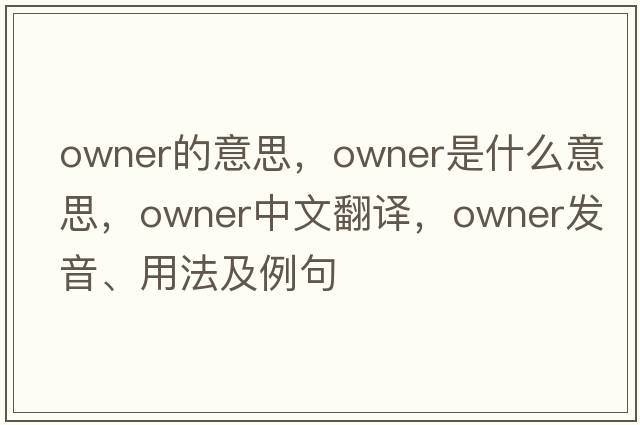 owner的意思，owner是什么意思，owner中文翻譯，owner發(fā)音、用法及例句