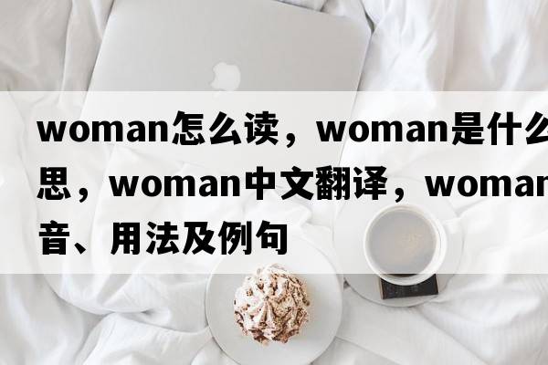 woman怎么讀，woman是什么意思，woman中文翻譯，woman發(fā)音、用法及例句