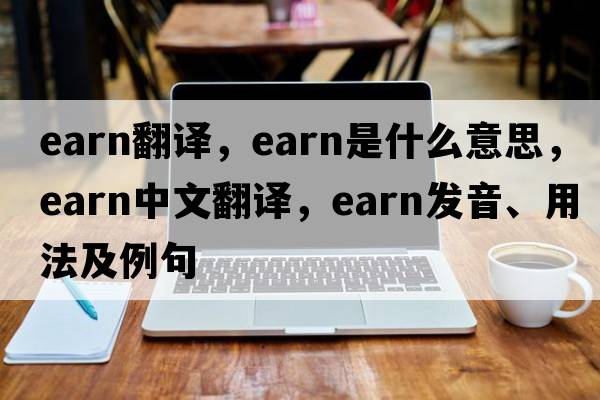 earn翻譯，earn是什么意思，earn中文翻譯，earn發(fā)音、用法及例句