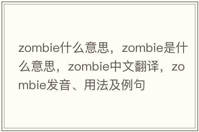 zombie什么意思，zombie是什么意思，zombie中文翻譯，zombie發(fā)音、用法及例句