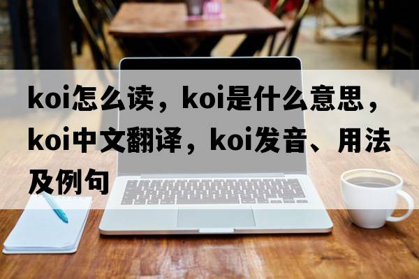 koi怎么讀，koi是什么意思，koi中文翻譯，koi發(fā)音、用法及例句