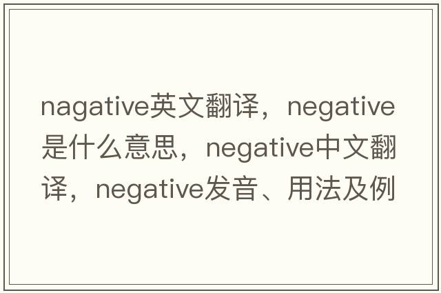 nagative英文翻譯，negative是什么意思，negative中文翻譯，negative發(fā)音、用法及例句