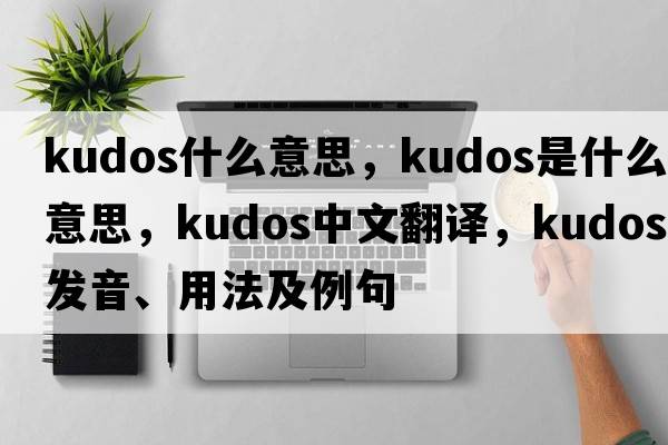 kudos什么意思，kudos是什么意思，kudos中文翻譯，kudos發(fā)音、用法及例句
