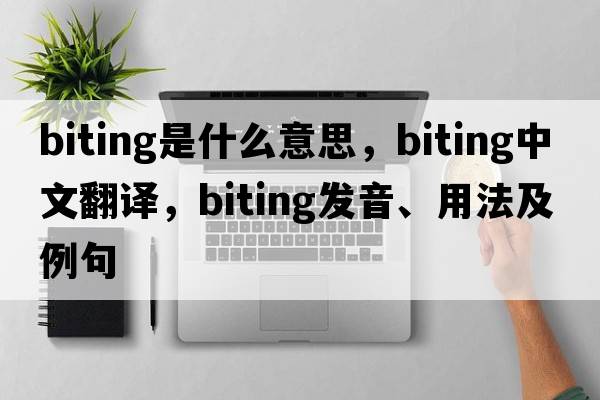 biting是什么意思，biting中文翻譯，biting發(fā)音、用法及例句
