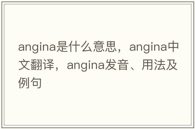 angina是什么意思，angina中文翻譯，angina發(fā)音、用法及例句