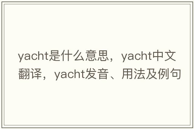 yacht是什么意思，yacht中文翻譯，yacht發(fā)音、用法及例句