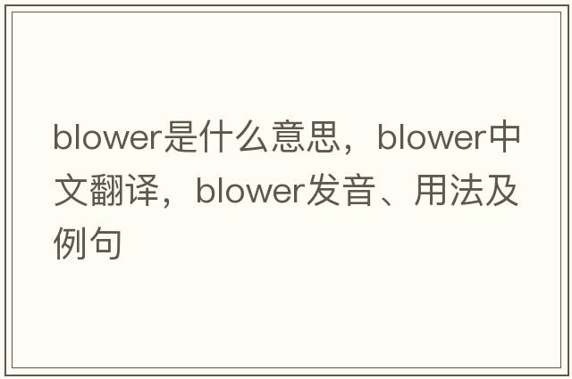 blower是什么意思，blower中文翻譯，blower發(fā)音、用法及例句
