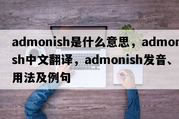 admonish是什么意思，admonish中文翻譯，admonish發(fā)音、用法及例句