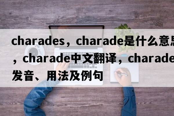 charades，charade是什么意思，charade中文翻譯，charade發(fā)音、用法及例句