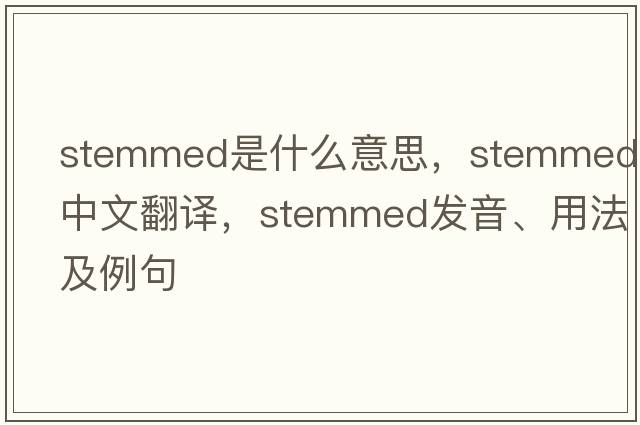 stemmed是什么意思，stemmed中文翻譯，stemmed發(fā)音、用法及例句