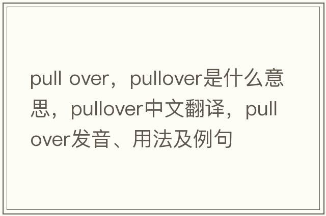 pull over，pullover是什么意思，pullover中文翻譯，pullover發(fā)音、用法及例句
