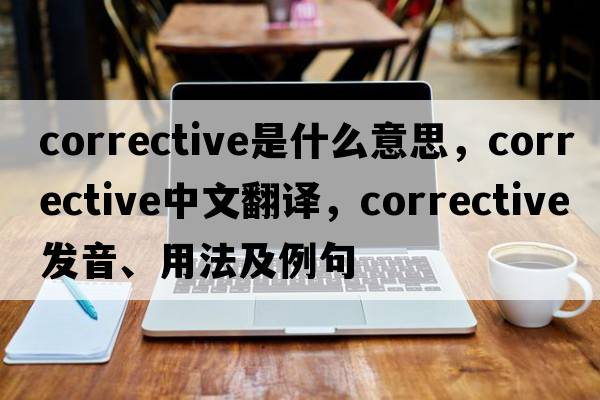 corrective是什么意思，corrective中文翻譯，corrective發(fā)音、用法及例句