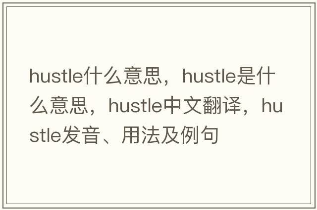 hustle什么意思，hustle是什么意思，hustle中文翻譯，hustle發(fā)音、用法及例句