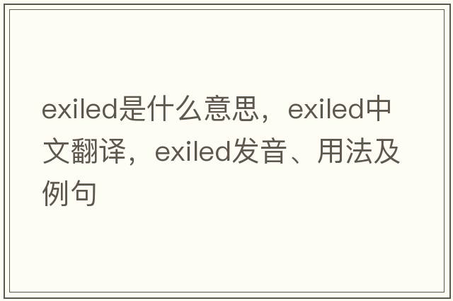 exiled是什么意思，exiled中文翻譯，exiled發(fā)音、用法及例句