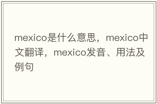 Mexico是什么意思，Mexico中文翻譯，Mexico發(fā)音、用法及例句