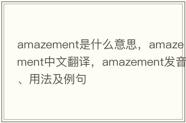 amazement是什么意思，amazement中文翻譯，amazement發(fā)音、用法及例句