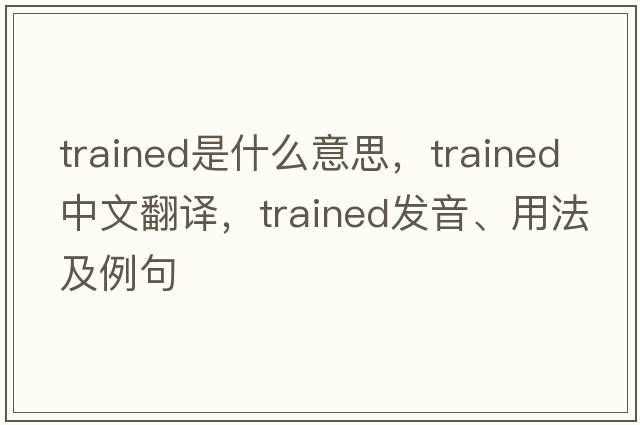 trained是什么意思，trained中文翻譯，trained發(fā)音、用法及例句