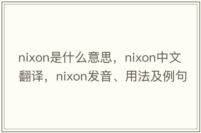 nixon是什么意思，nixon中文翻譯，nixon發(fā)音、用法及例句