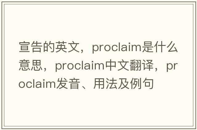 宣告的英文，proclaim是什么意思，proclaim中文翻譯，proclaim發(fā)音、用法及例句