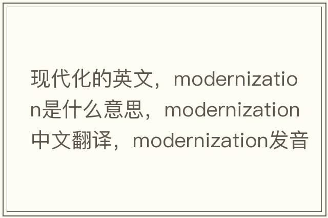 現(xiàn)代化的英文，modernization是什么意思，modernization中文翻譯，modernization發(fā)音、用法及例句
